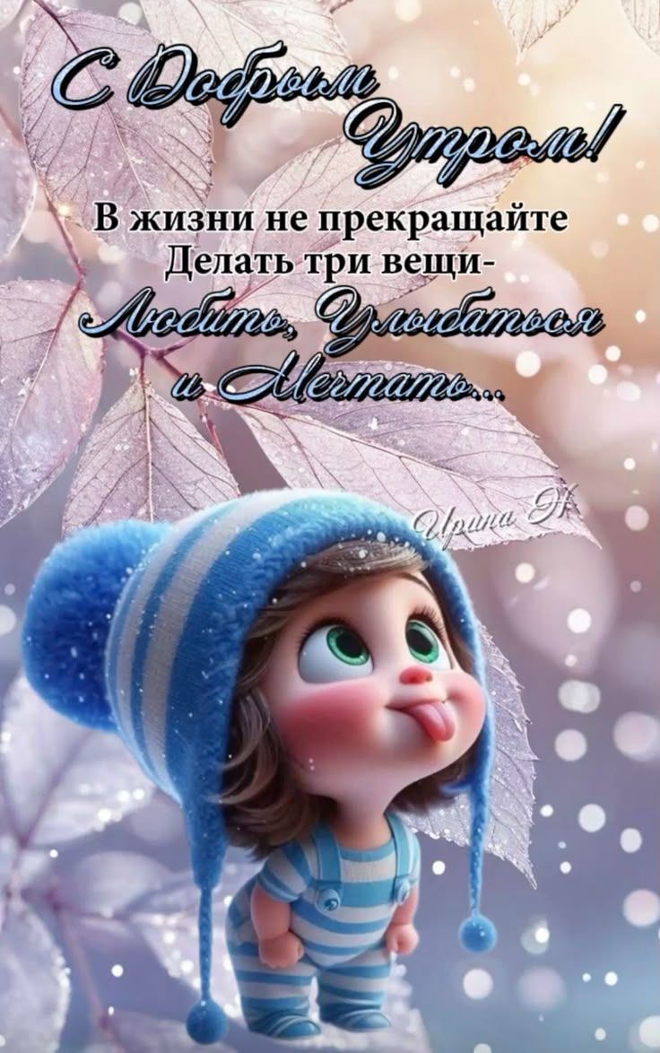 С Добрым утром! В жизни не прекращайте Делать три вещи- Любить, Улыбаться и Мечтать...