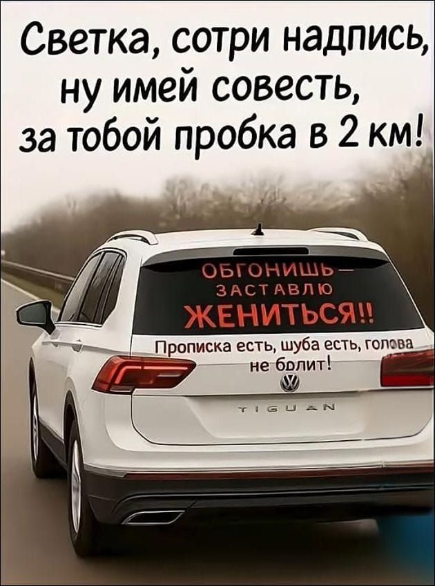 Светка, сотри надпись, ну имей совесть, за тобой пробка в 2 км! ОБгонишь — заставляю ЖЕНИТЬСЯ!! Прописка есть, шуба есть, голова не болит!