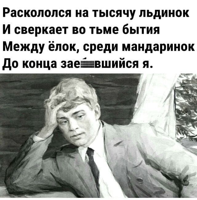 Раскололся на тысячу льдинок
И сверкает во тьме бытия
Между ёлок, среди мандаринок
До конца заедшийся я.