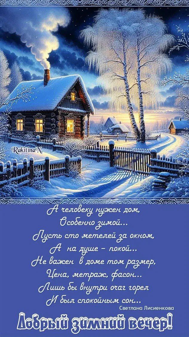 А человеку нужен дом, Особенно зимой... Пусть сто метров за окном, А на душе — покой... Не важен в доме тот размер, Цена, метрaж, фасон... Лишь бы внутри огонь горел И был спокойным сон... Светлана Лисенкова
Добрый зимний вечер!