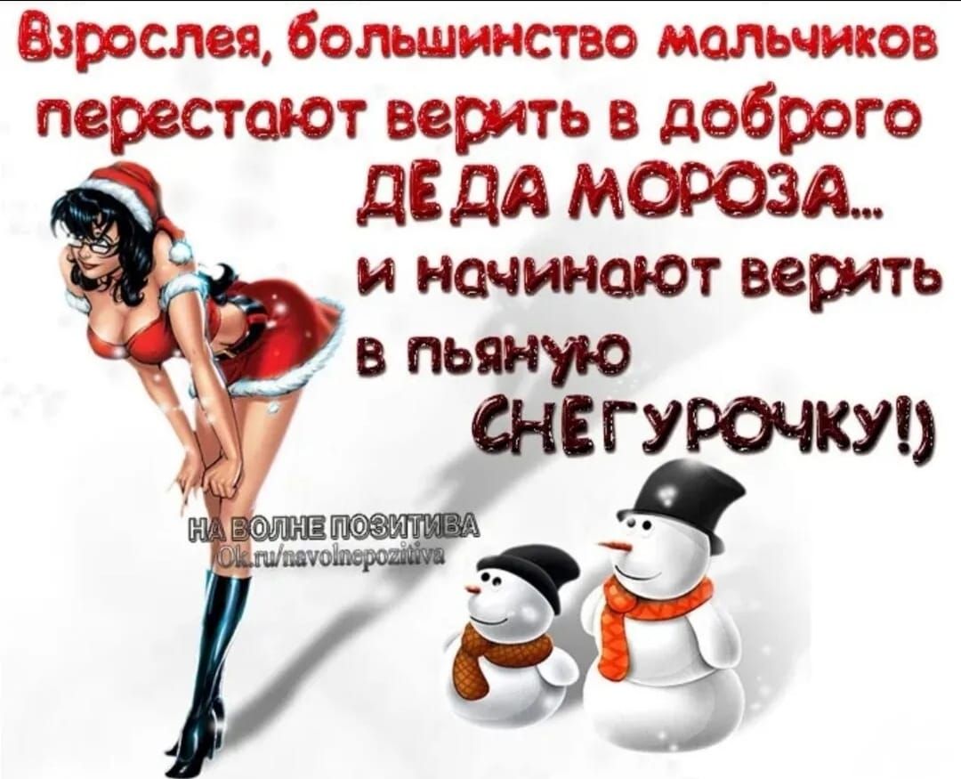 Взрослея, большинство мальчиков перестают верить в доброго ДЕДА МОРОЗА... и начинают верить в пьяную СНЕГУРОЧКУ!)