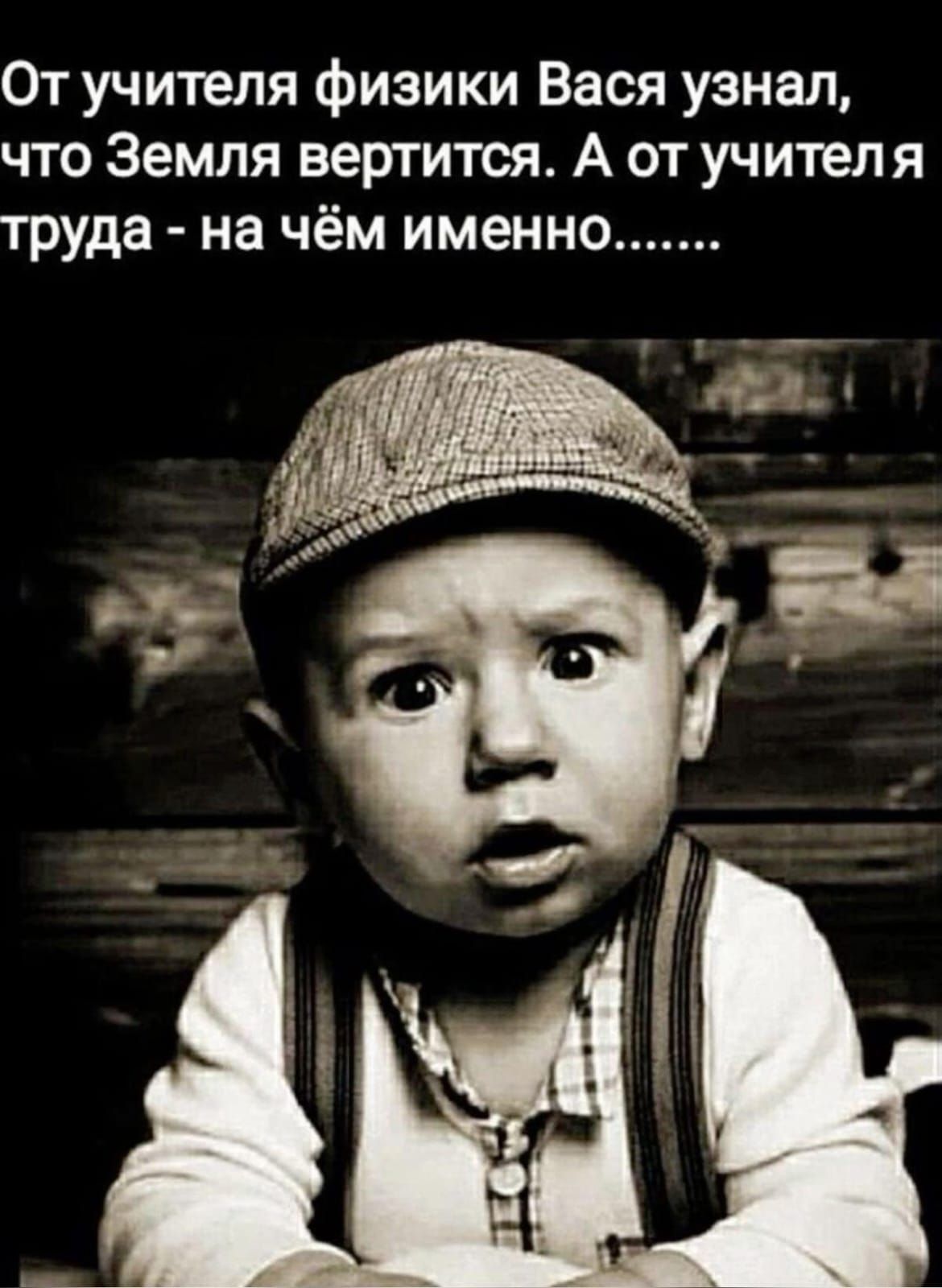 От учителя физики Вася узнал, что Земля вертится. А от учителя труда - на чём именно.......