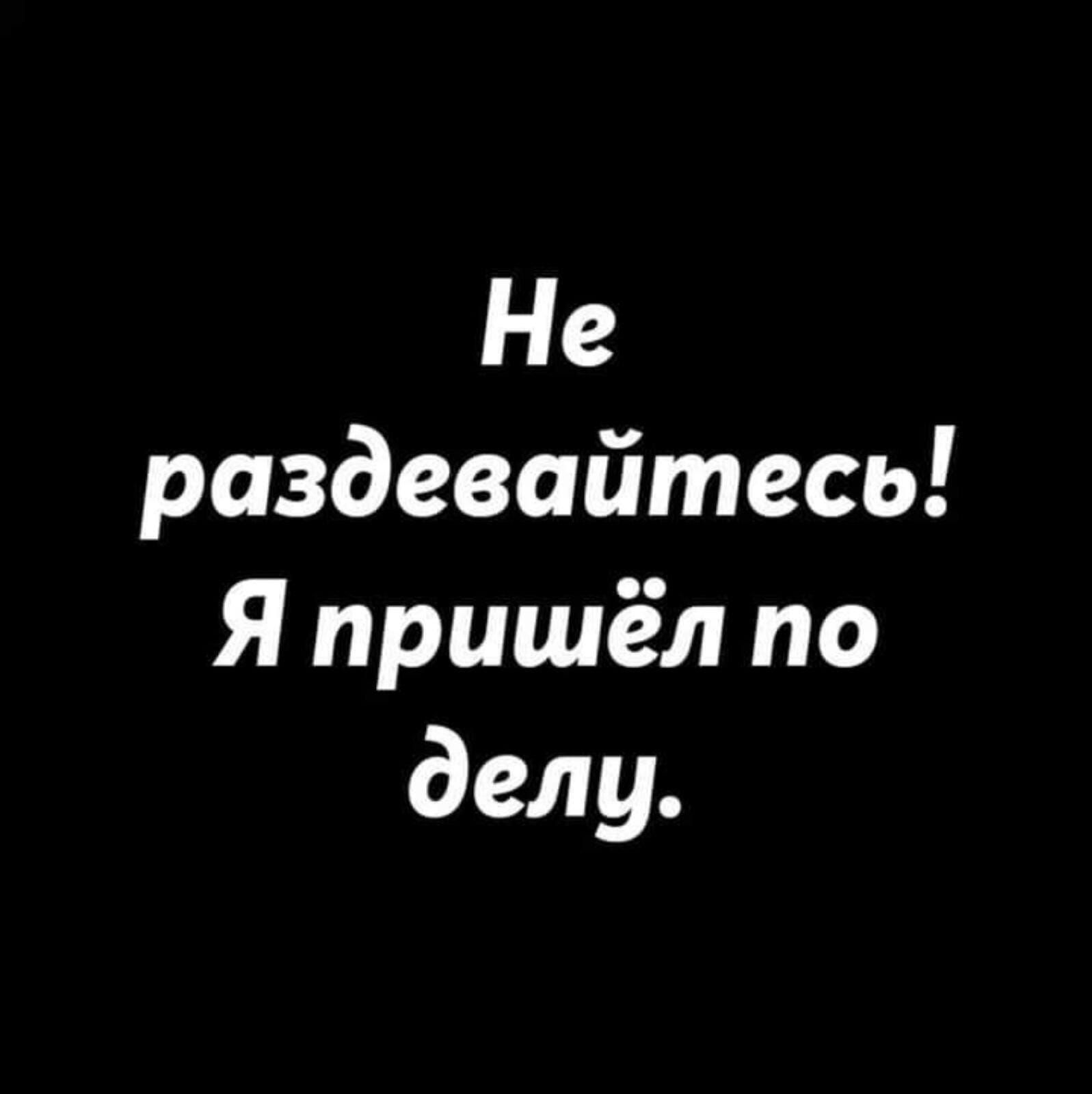 Не раздевайтесь! Я пришёл по делу.
