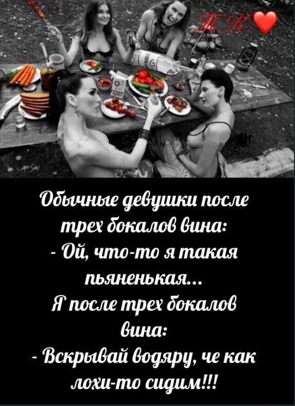 Обычные девушки после трёх бокалов вина: - Ой, что-то я такая пьяняенькая... Я после трёх бокалов вина: - Вскрывай водяру, че как лохи-то сидим!!!