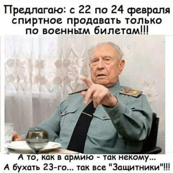 Предлагаю: с 22 по 24 февраля спиртное продавать только по военным билетам!!! А то, как в армию — так некоему... А бухать 23-го... так все «Защитники»!!!