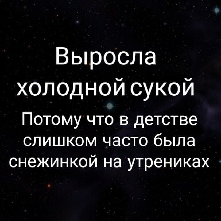 Выросла холодной сукой
Потому что в детстве слишком часто была снежинкой на утренниках