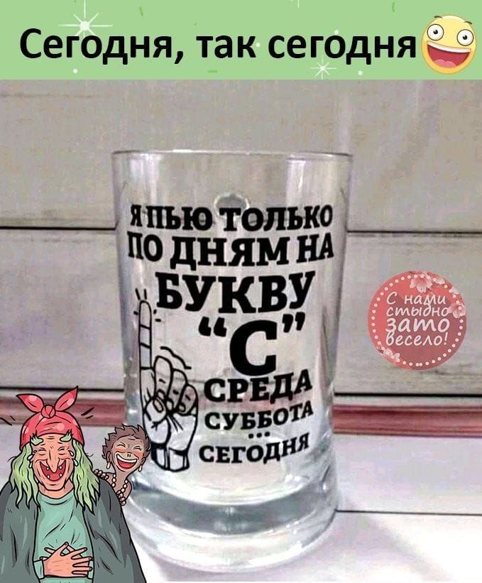 Сегодня, так сегодня. Я пью только по дням на букву 