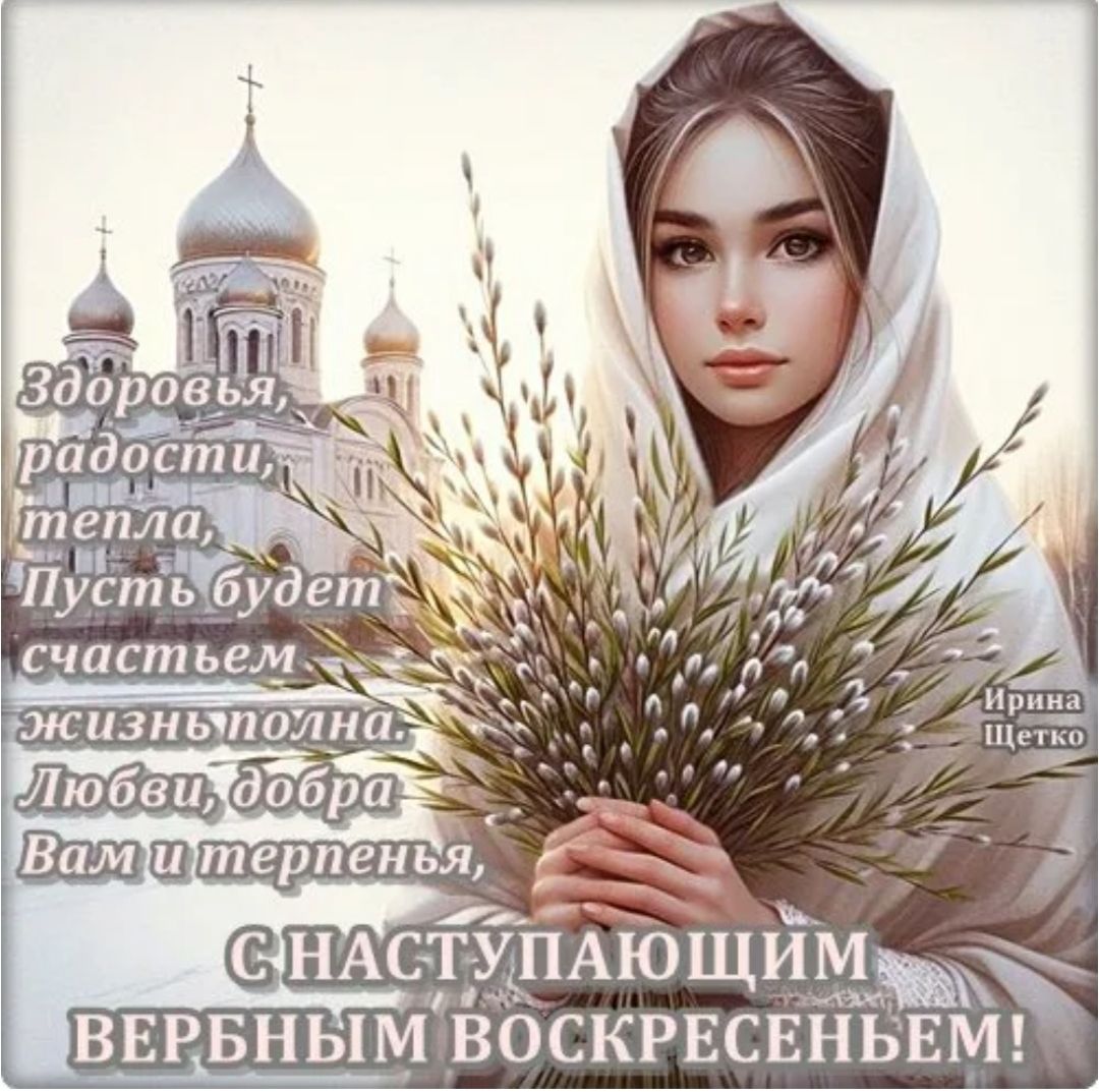 Здоровья, радости, тепла, Пусть будет счастьем жизнь полна. Любви, добра Вам и терпенья, С НАСТУПАЮЩИМ ВЕРБНЫМ ВОСКРЕСЕНЬЕМ! Ирина Щетко