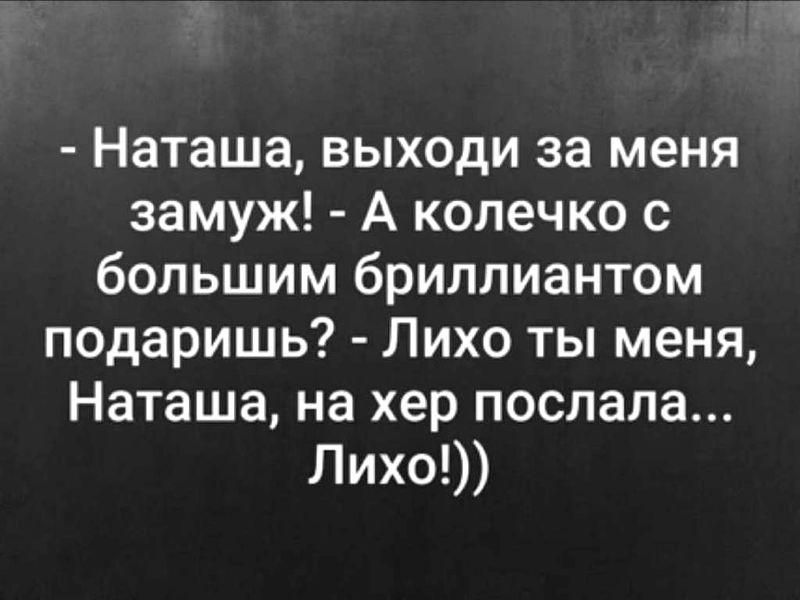 Наташа выходи за меня замуж А колечко с большим бриллиантом подаришь Лихо ты меня Наташа на хер послала Лихо