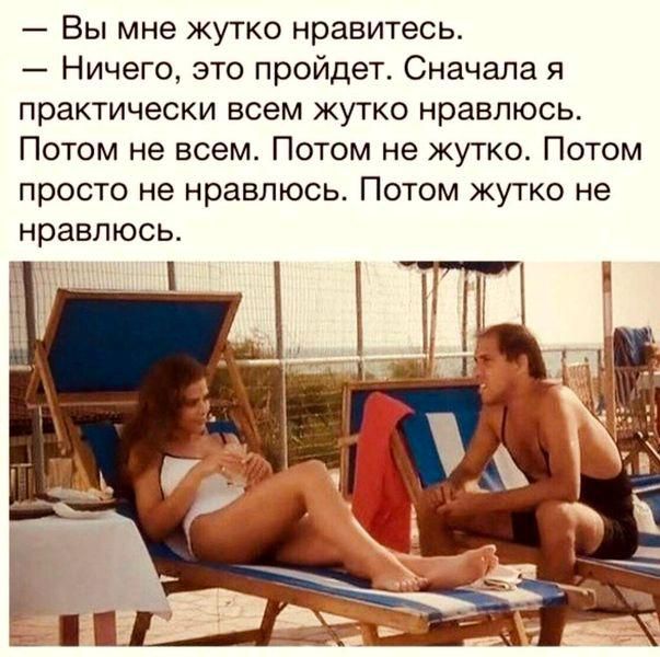 Вы мне жутко нравитесь Ничего это пройдет Сначала я практически всем жутко нравлюсь Потом не всем Потом не жутко Потом просто не нравлюсь Потом жутко не НРЗВПЮСЬ
