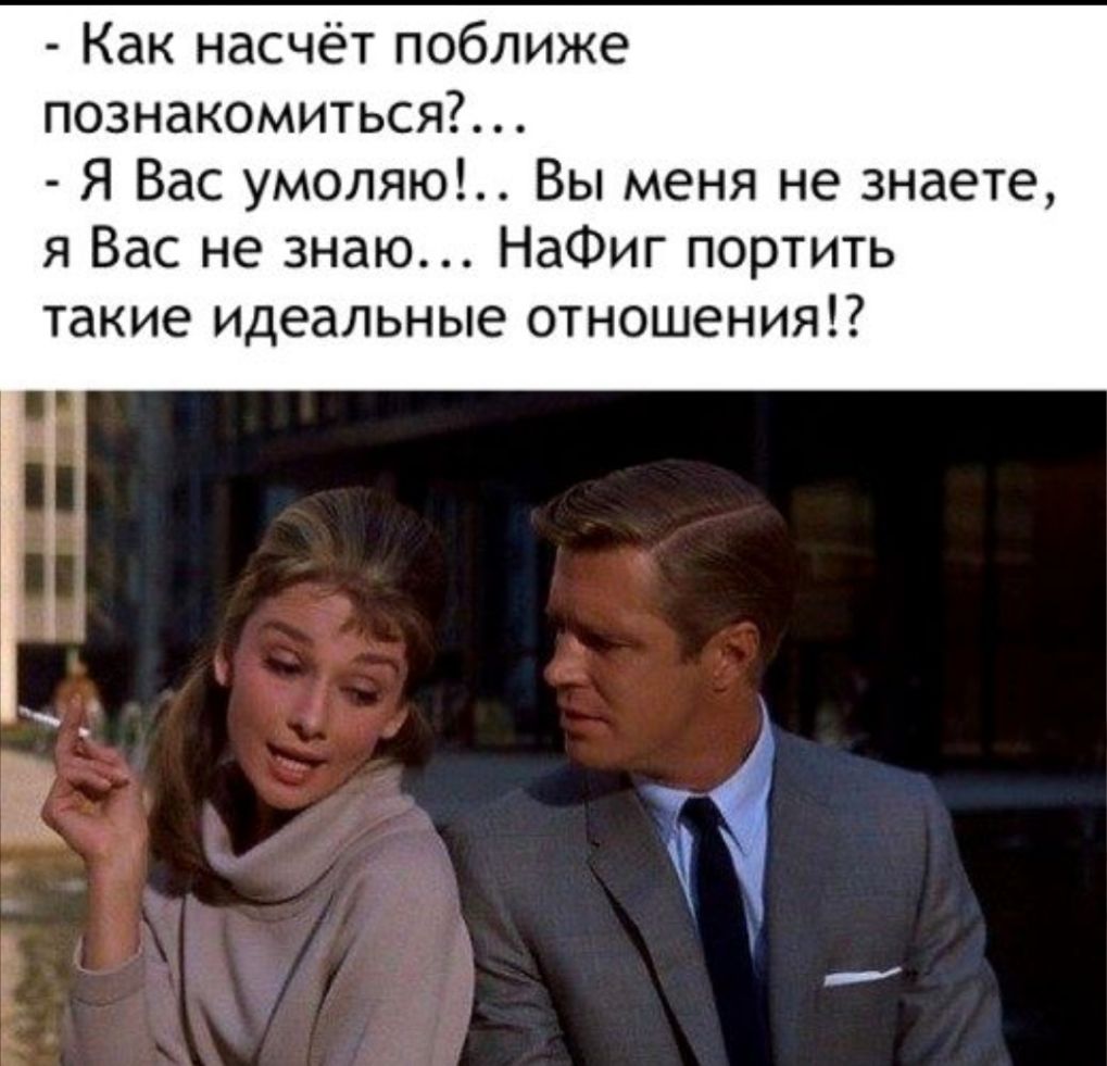 Как насчёт поближе познакомиться Я Вас умоляю Вы меня не знаете я Вас не знаю НаФиг портить такие идеальные отношения
