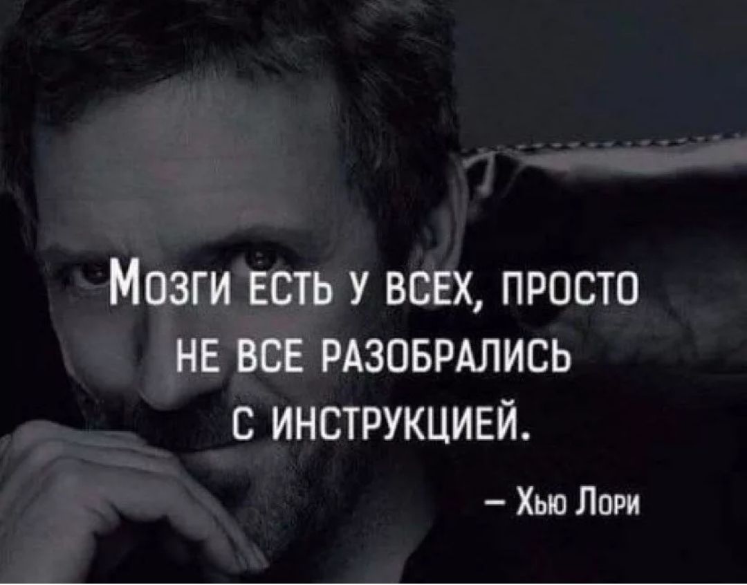 Мозги есть у всех просто не все РАЗОБРАЛИСЬ с инструкцией Хью Лори