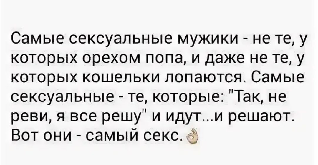 Самые сексуальные мужики не те у которых орехом попа и даже не те у которых кошельки лопаются Самые сексуальные те которые Так не реви я все решу и идути решают Вот они самый секс