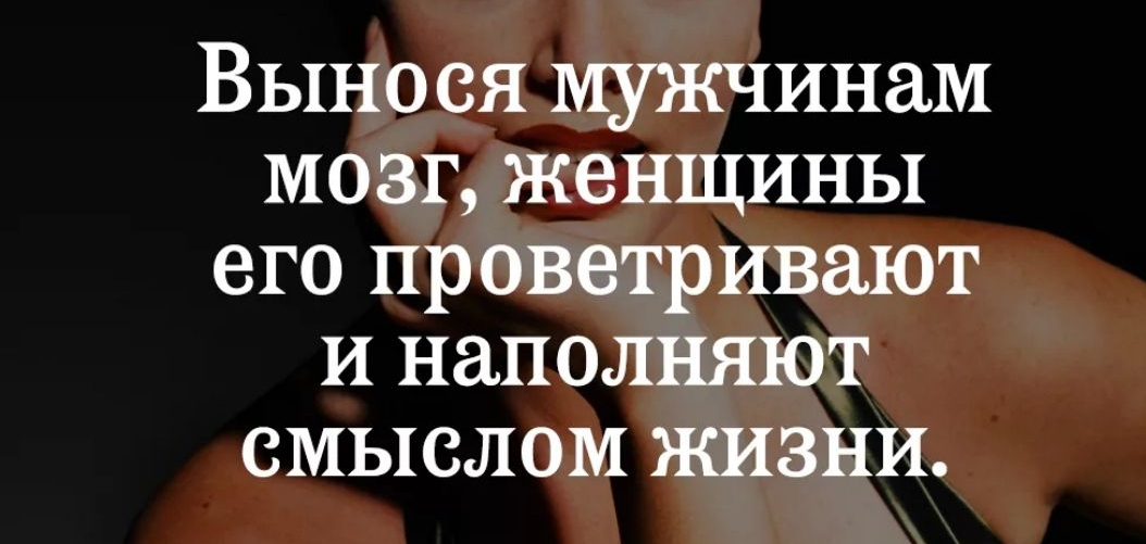 Выно ся мужчинам мозг женщины его проветривают И наполняют смыслом жизни
