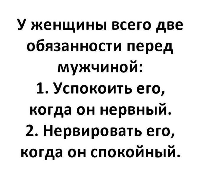 У женщины всего две обязанности перед мужчиной 1 Успокоить его когда он нервный 2 Нервировать его когда он спокойный
