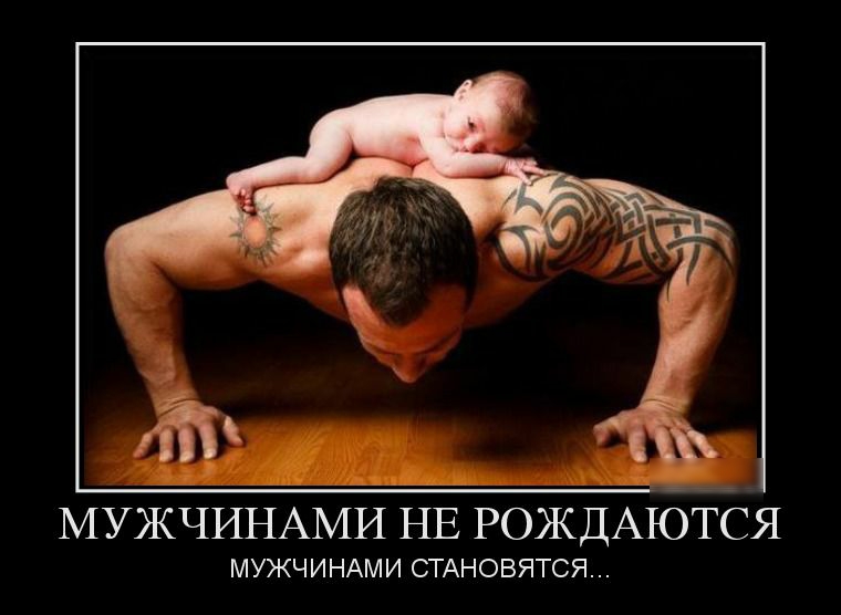 МУЖЧИНАМИ НЕ РОЖДАЮТЁЯ МУЖЧИНАМИ СТАНОВЯТСЯ