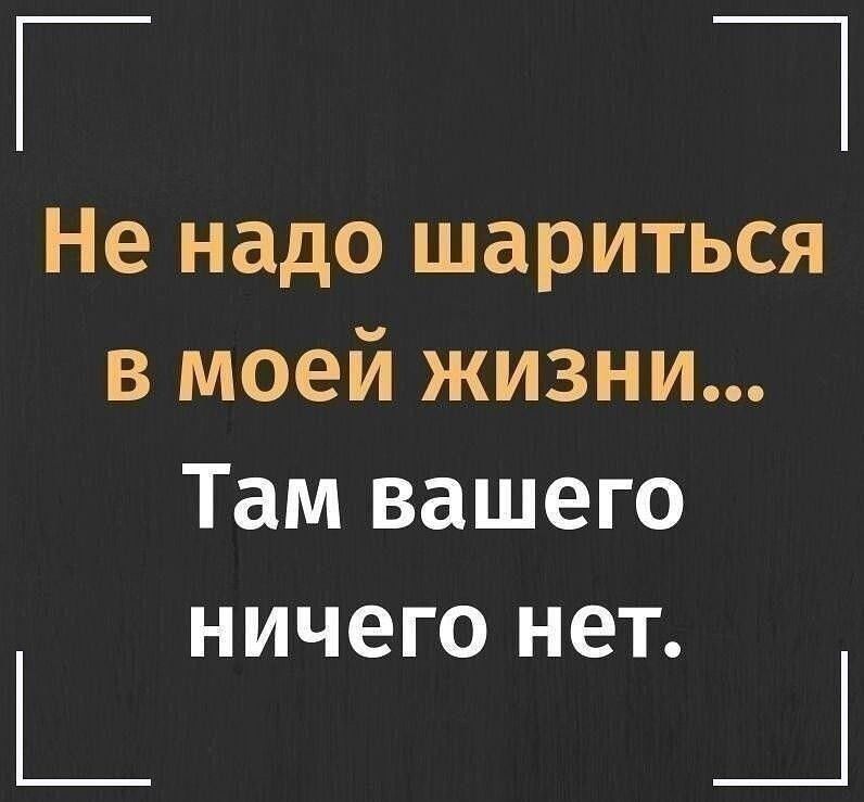 _ _ Не надо шариться в моей жизни Там вашего ничего нет _ Ц