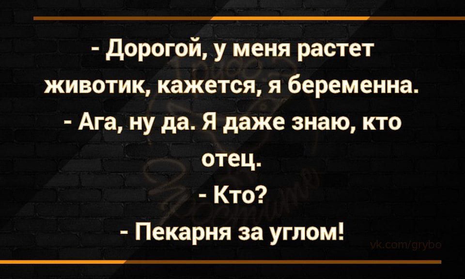 дорогой у меня растет животик кажется я беременна Ага ну да Я даже знаю кто отец Кто Пекарня за углом
