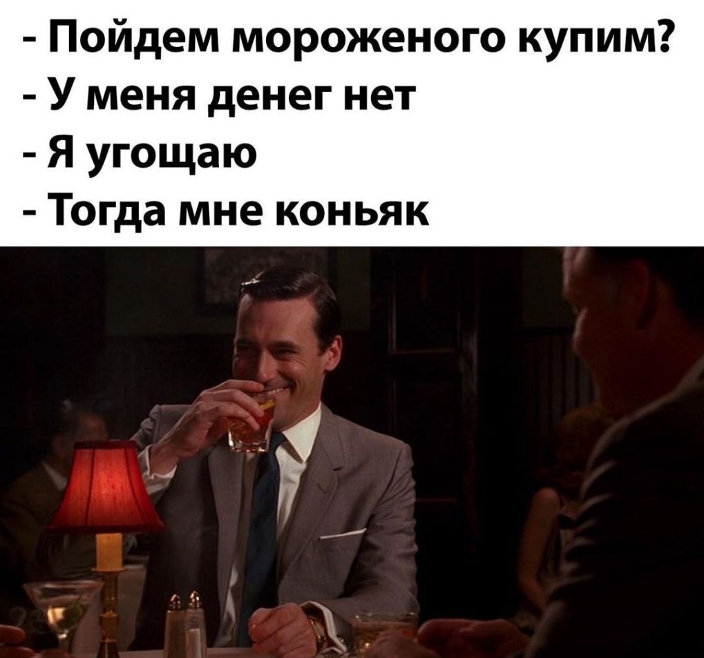Пойдем мороженого купим У меня денег нет Я угощаю Тогда мне коньяк