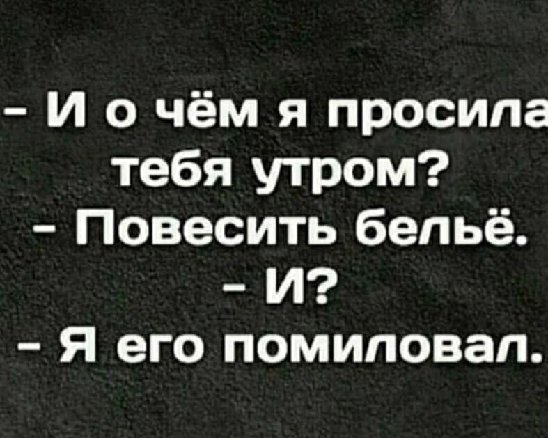 И о чём я просила тебя утром Повесить бельё И Я его помиловал