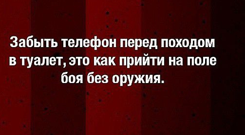 Забыть телефон перед походом в туалет это как прийти на поле боя без оружия