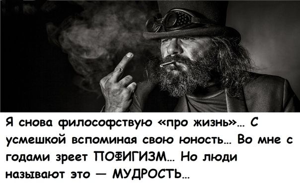 Я снова философствую про жизнь усмешкой вспоминая свою юность Во мне с годами зреет ПОЁИГИЗМ Но люди называют это МУДРОСТЬ