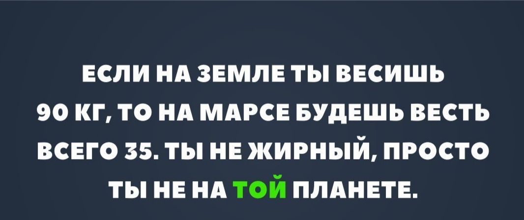 ЕСЛИ НА ЗЕМЛЕ ТЫ ВЕСИШЬ 90 КГ ТО НА МАРСЕ БУДЕШЬ ВЕСТЬ ВСЕГО 35 ТЫ НЕ ЖИРНЫЙ ПРОСТО ТЫ НЕ НА ТОЙ ПЛАНЕТЕ