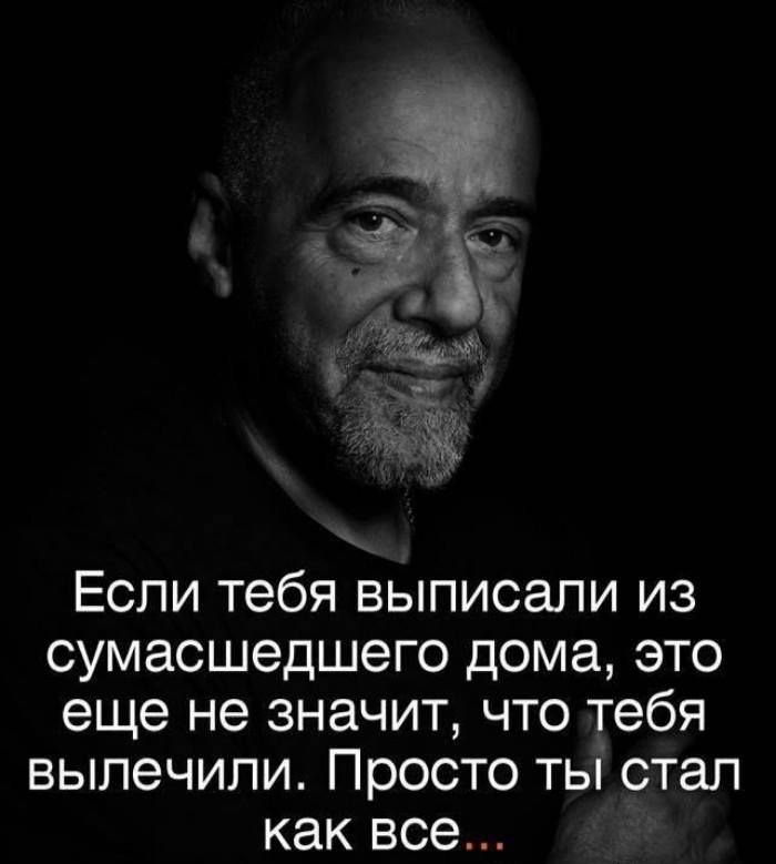 Если тебя выписали из сумасшедшего дома это еще не значит что тебя вылечили Просто ты стал как все