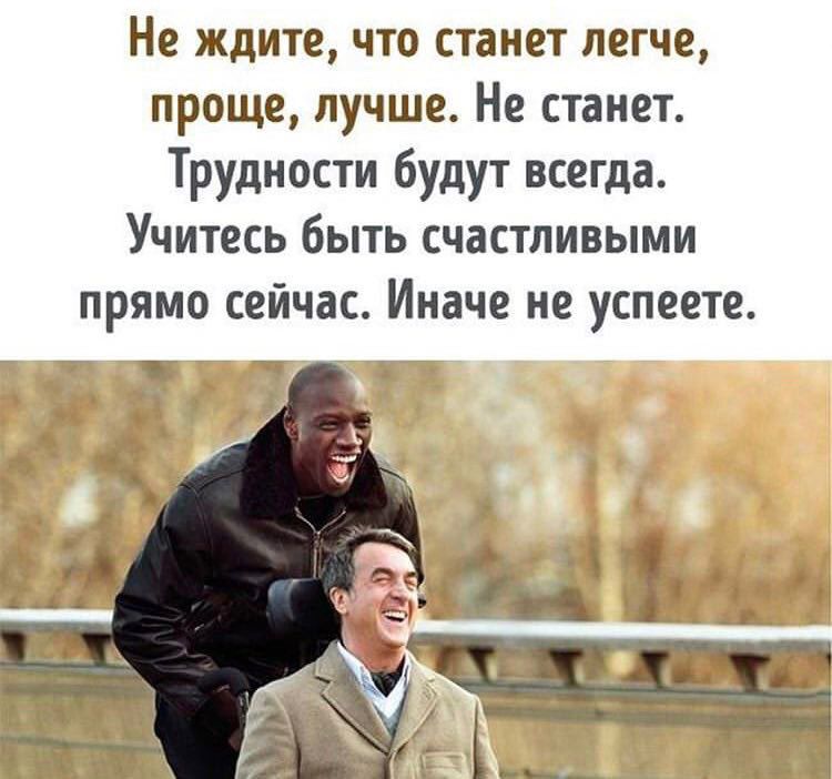 Не ждите что станет легче проще лучше Не станет Трудности будут всегда Учитесь быть счастливыми прямо сейчас Иначе не успеете