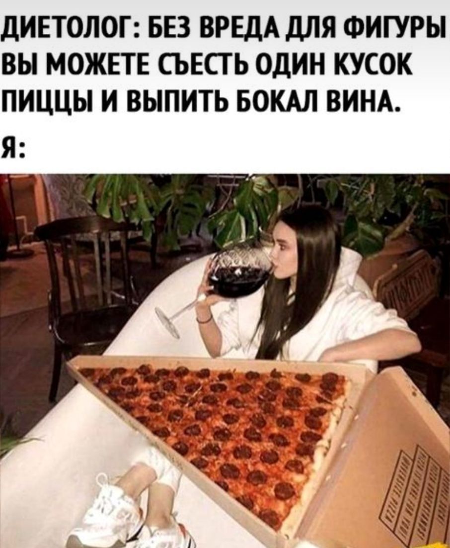 ДИЕТОЛОГ БЕЗ ВРЕДА ДЛЯ ФИГУРЫ ВЫ МОЖЕТЕ СЬЕСТ Ь ОДИН КУСОК ПИЦЦЫ И ВЫПИТЬ БОКАЛ ВИНА