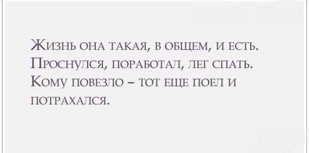 Жизнь ОНА ТАКАЯ в ОБЩЕМ И ЕСТЬ Проснулся погАвотмь пвг СПАТЬ КОМУ ПОВЕЗЛО ТОТ ЕЪЦЕ ПОЕЛ И ПОТРАХАПСЯ