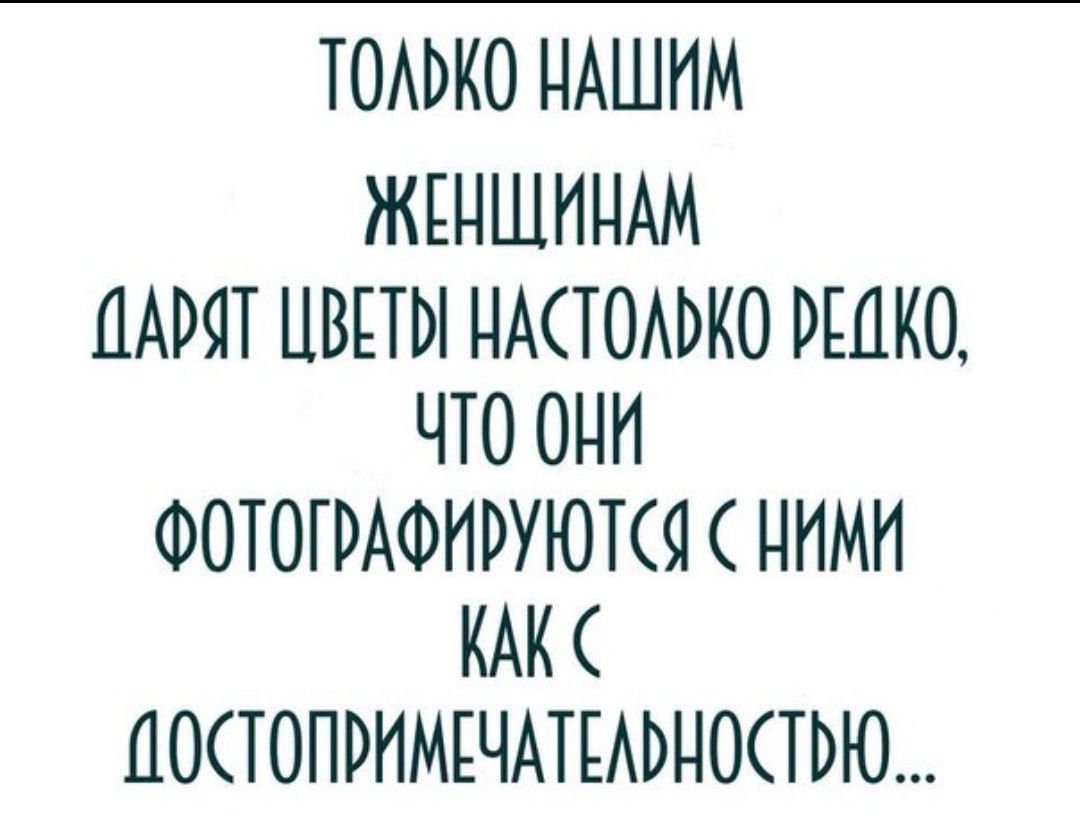 ТОАЬКО НАШИМ ЖЕНЩИНАМ ЦАРЯТ ЦВЕТЫ НАСТОАЬКО РЕДКО ЧТО ОНИ ФОТОГРАФИРУЮТСЯ НИМИ КАК ЦОСТОПРИМЕЧАТЕАЬНОСТЬЮ