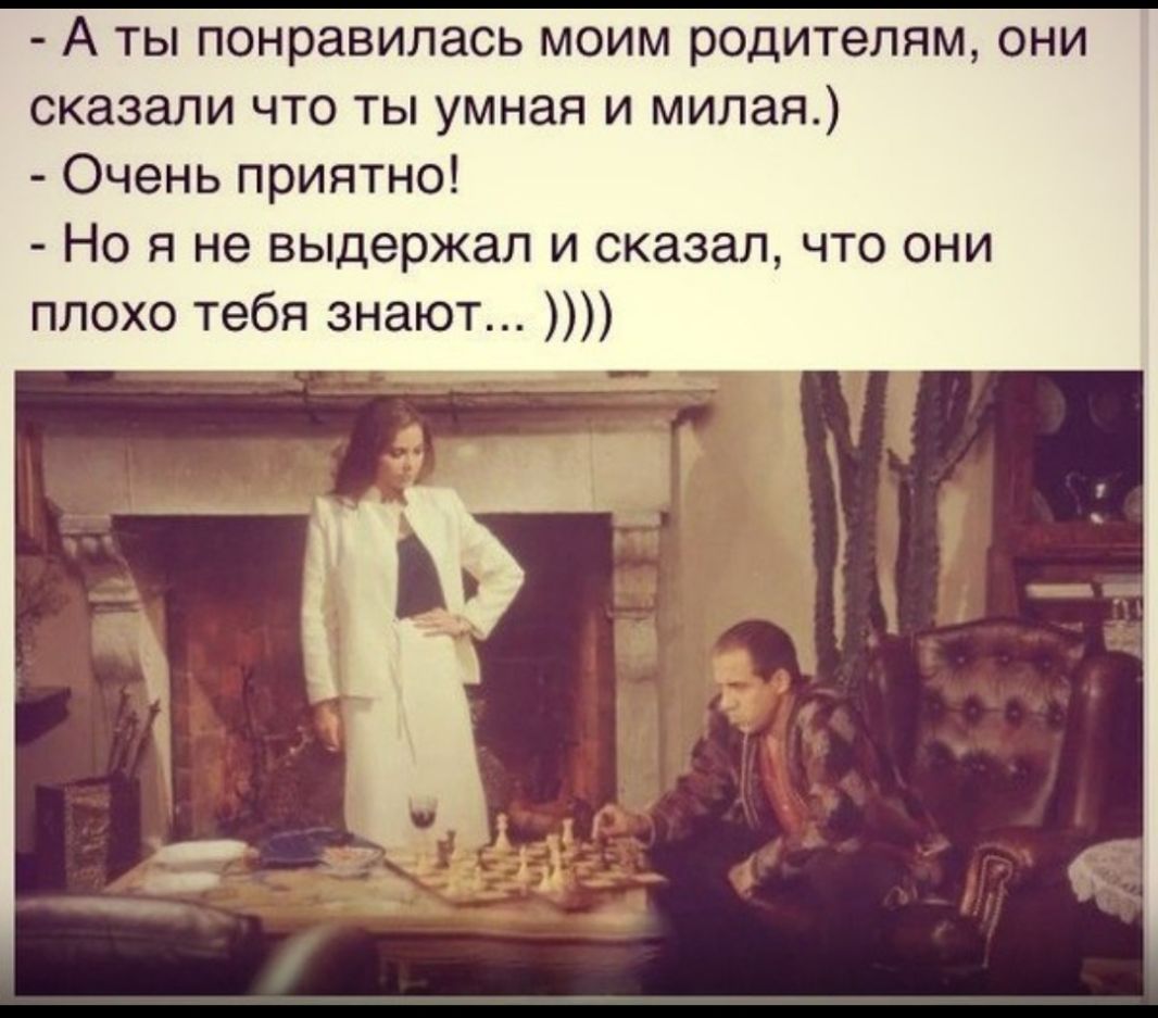 А ты понравилась моим родителям они сказали что ты умная и милая Очень приятно Но я не выдержал и сказал что они плохо тебя знают