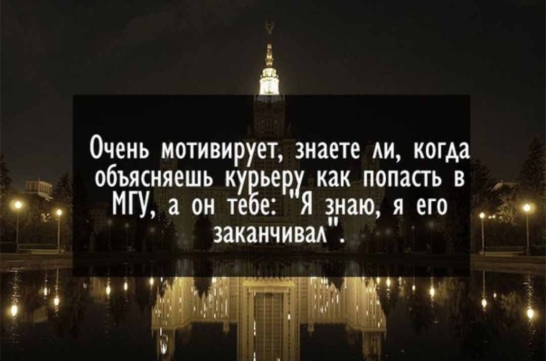 5 Очень мотивируетзнаете АИ копда объясняешь куЁьеду как попасть в МГУ а он те е Я знаю я его заканчиваА 4