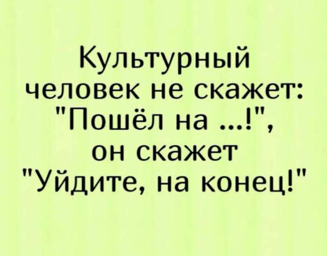 Культурный человек не скажет Пошёл на он скажет Уйдите на конец