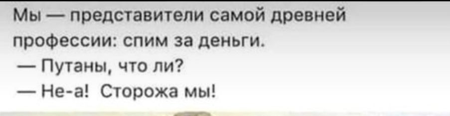 Мы представители самой древней профессии спим за деньги Путаны что ли Неа Сторожа мы
