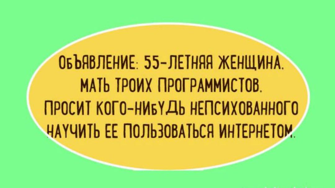 ОБЪЯВЛЕНИЕ ЛЕТНЯЯ ЖЕНЩИНА МАТЬ ТРОИХ ПРОГРАММИСТОВ ПРОСИТ КОГО НИБУДЬ НЕПСИХОВАННОГО ЧАУЧИТЬ ЕЕ ПОЛЬЗОВАТЬСЯ ИНТЕРНЕЮМ