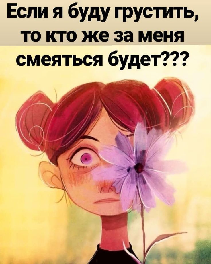Если я буду грустить то кто же за меня смеяться будет