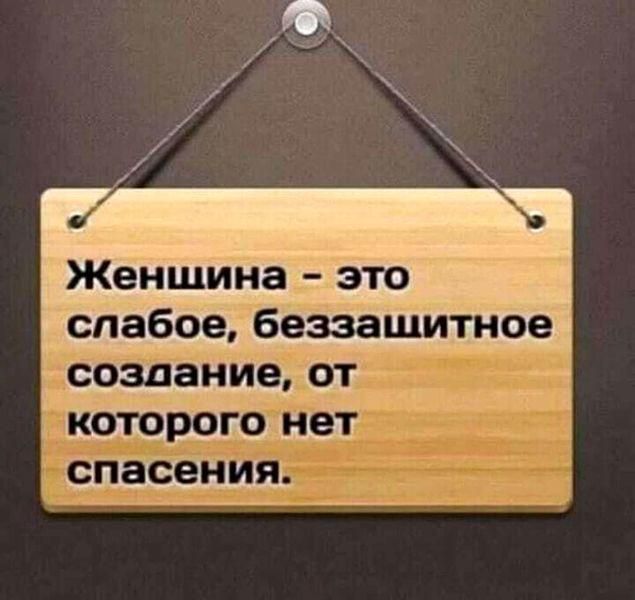 Женшина это слабое бёззашитное создание от которогоіТет 7