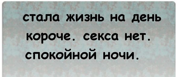 стала жизнь на день короче секса нет спокойной ночи