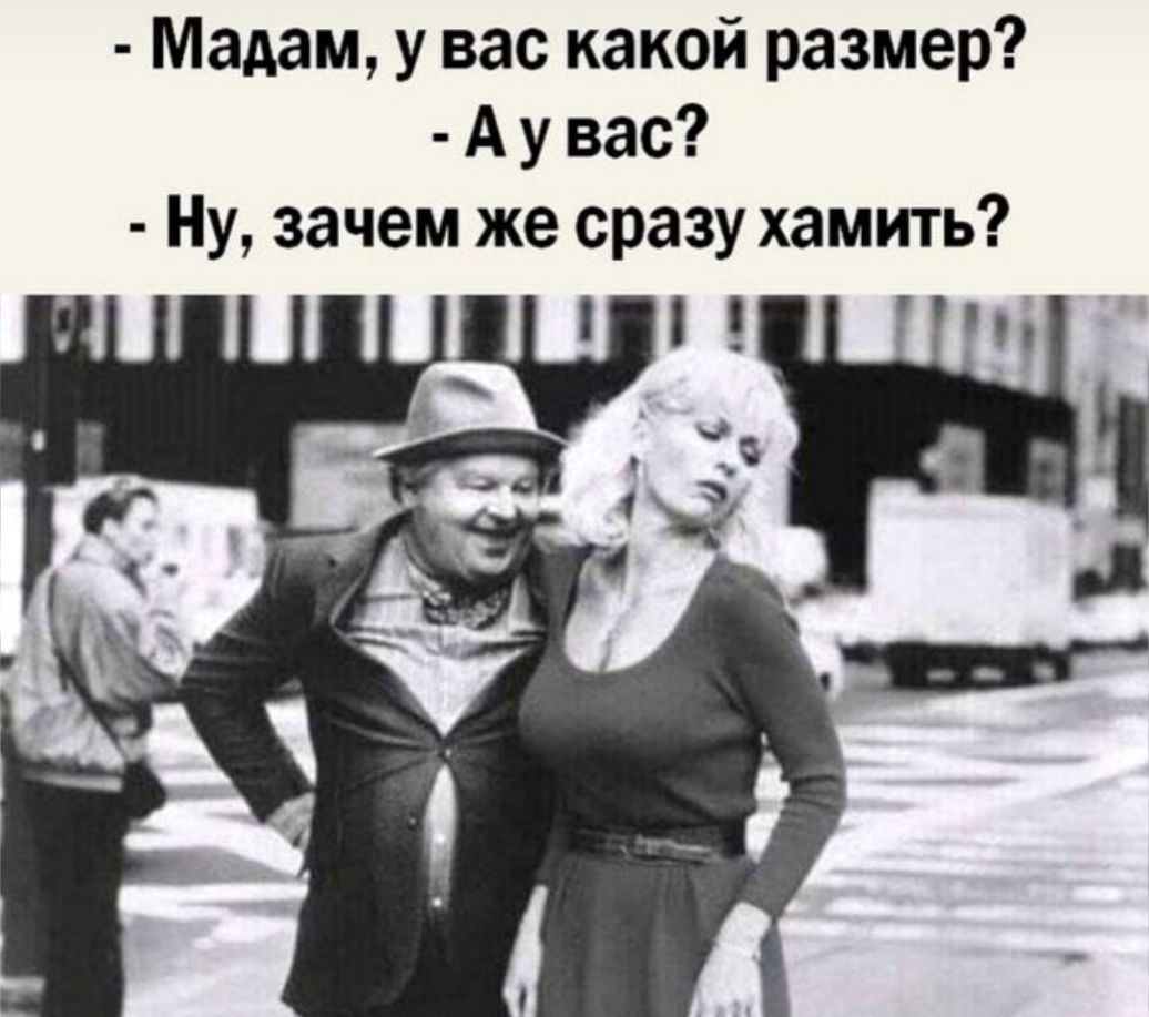 Мадам у вас какой размер А у вас Ну зачем же сразу хамить
