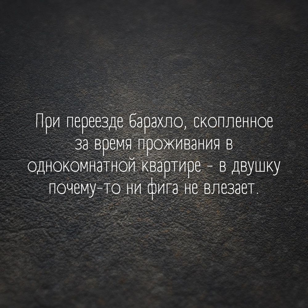При переезде Барахло скопленное за время проживания в однокомнатной Квартире в двушку почему то ни фига не влезает