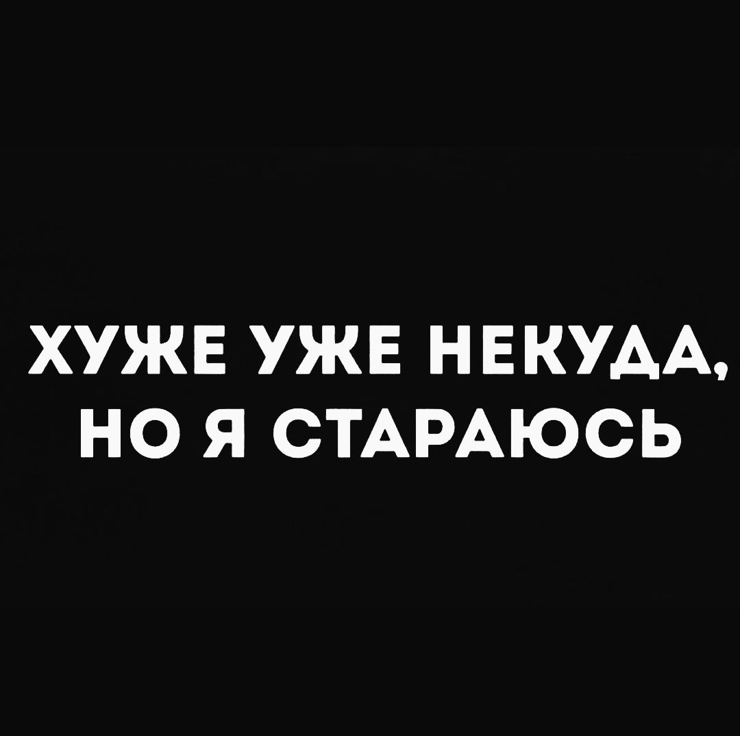 ХУЖЕ УЖЕ НЕКУДА НО Я СТАРАЮСЬ