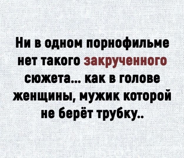 Ни в одном порнофильме нет такого закрученного сюжета как в голове женщины мужик которой не берёт трубку