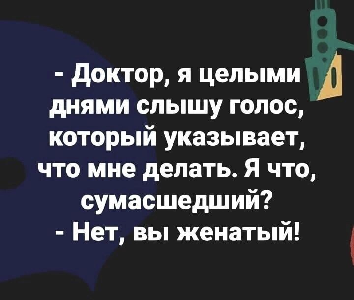 дОКТОр Я целыми А днями СЛЬШУ ГОЛОС который указывает что мне делать Я что сумасшедший Нет вы женатый