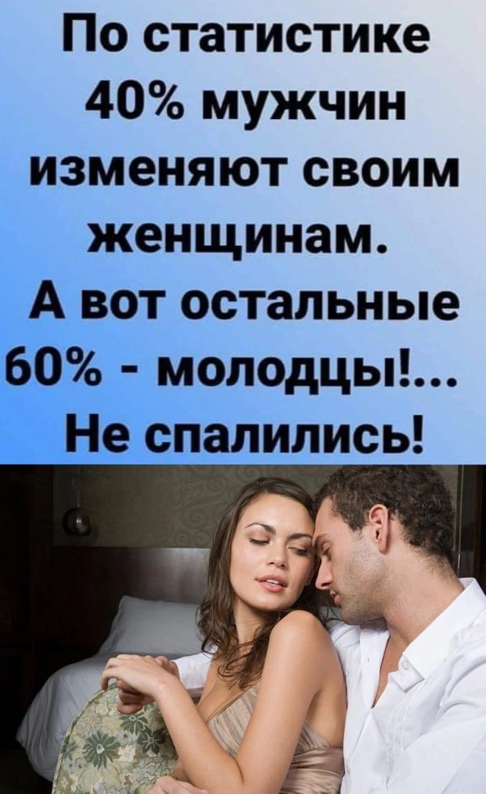 По статистике 40 мужчин изменяют своим женщинам А вот остальные 60 молодцы Не спалились