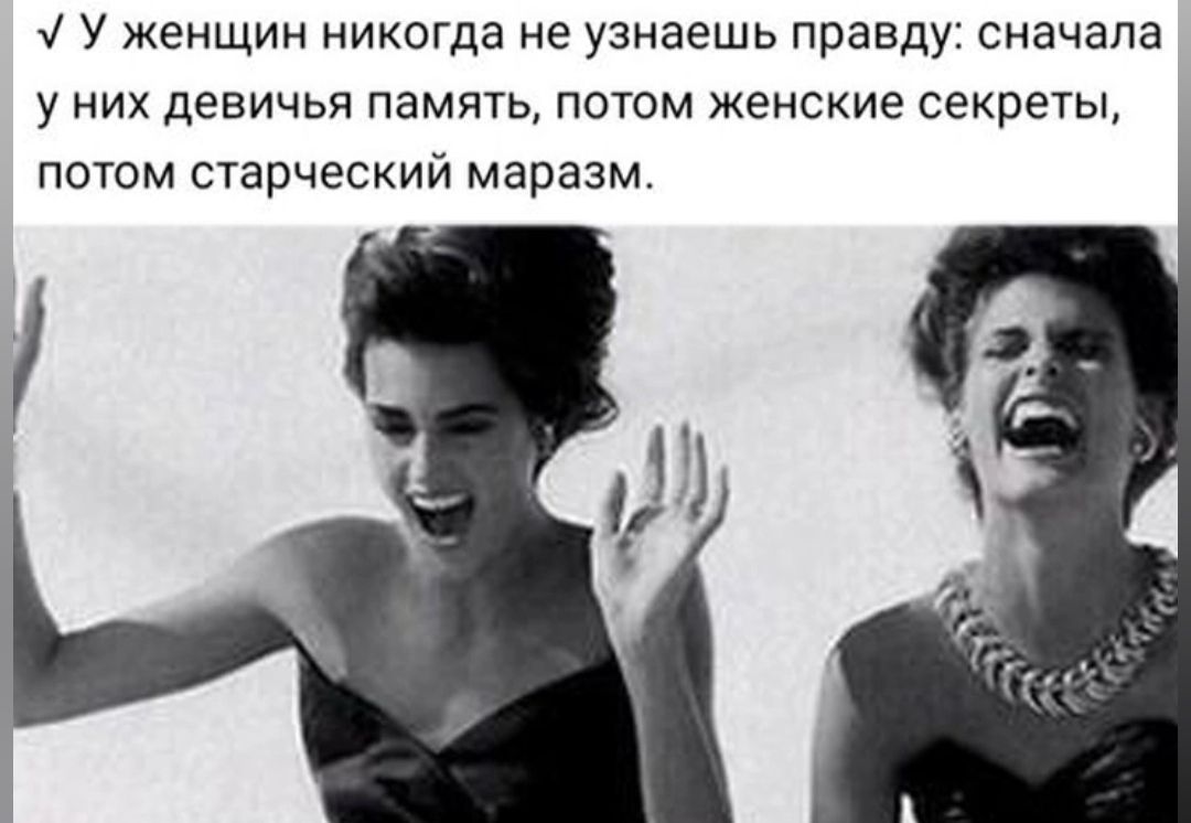 1 У женщин никогда не узнаешь правду сначала у них девичьи память потом женские секреты потом старческий маразм