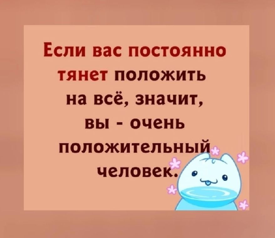 Если вас постоянно тянет положить на всё значит вы очень попожитеп ьн ы человек