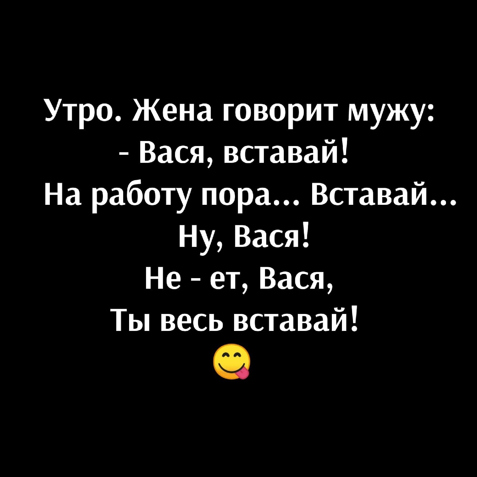 Утро Жена говорит мужу Вася вставай На работу пора Вставай Ну Вася Не ет Вася Ты весь вставай