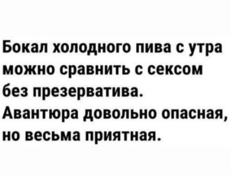 Бокал холодного пива с утра можно сравнить с сексом без презерватива Авантюра довольно опасная но весьма приятная